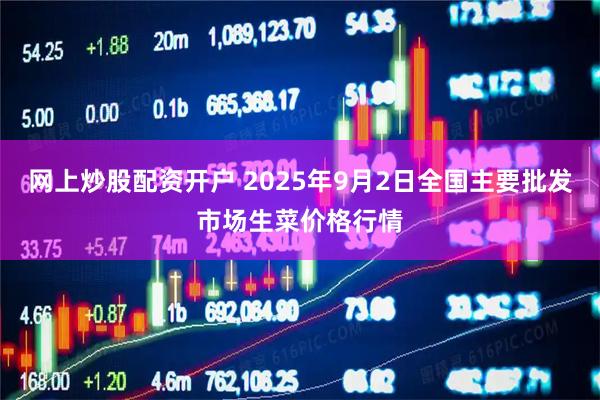 网上炒股配资开户 2025年9月2日全国主要批发市场生菜价格行情