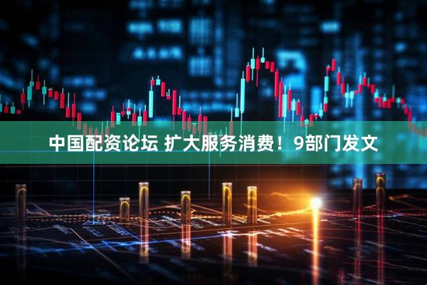中国配资论坛 扩大服务消费！9部门发文