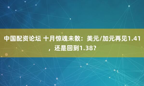 中国配资论坛 十月惊魂未散：美元/加元再见1.41，还是回到1.38？
