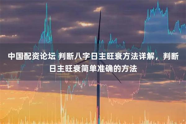 中国配资论坛 判断八字日主旺衰方法详解，判断日主旺衰简单准确的方法