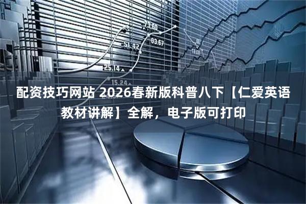 配资技巧网站 2026春新版科普八下【仁爱英语教材讲解】全解，电子版可打印