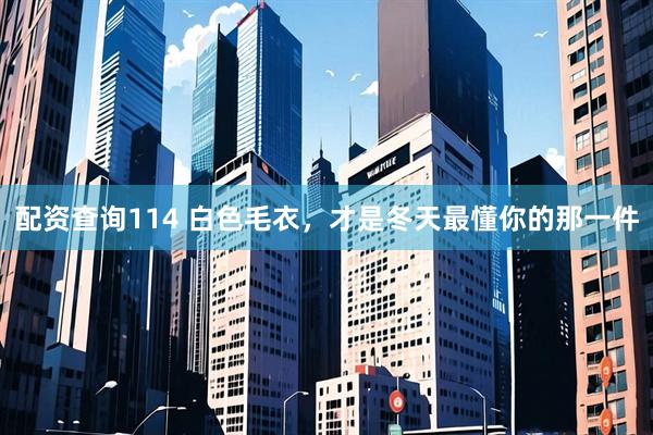 配资查询114 白色毛衣，才是冬天最懂你的那一件