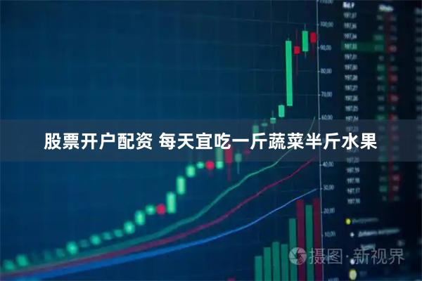 股票开户配资 每天宜吃一斤蔬菜半斤水果
