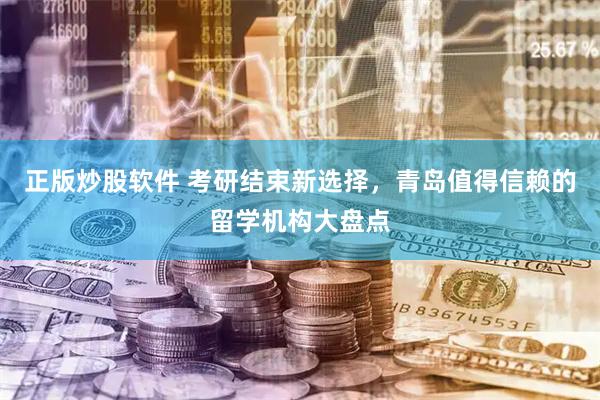 正版炒股软件 考研结束新选择，青岛值得信赖的留学机构大盘点