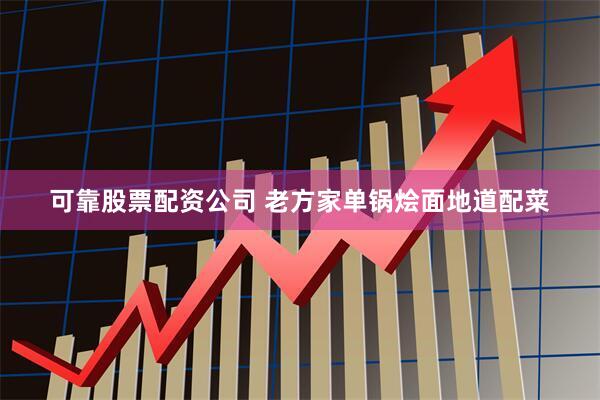 可靠股票配资公司 老方家单锅烩面地道配菜