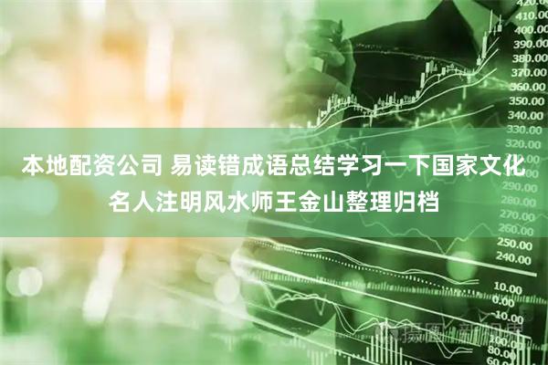 本地配资公司 易读错成语总结学习一下国家文化名人注明风水师王金山整理归档