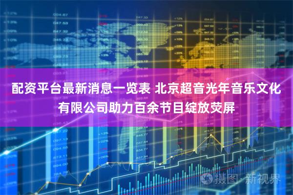 配资平台最新消息一览表 北京超音光年音乐文化有限公司助力百余节目绽放荧屏
