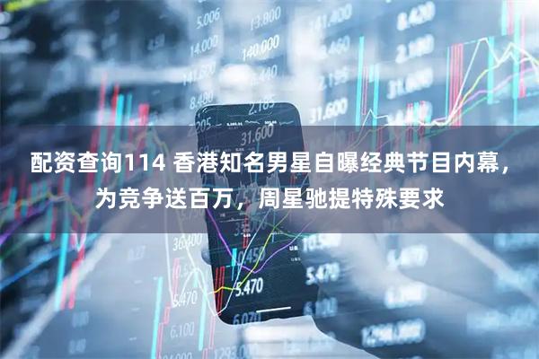 配资查询114 香港知名男星自曝经典节目内幕，为竞争送百万，周星驰提特殊要求